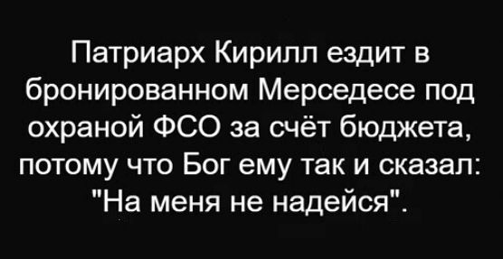 Патриарх Кирилл ездит в бронированном Мерседесе под охраной ФСО за счёт бюджета потому что Бог ему так и сказал На меня не надейся