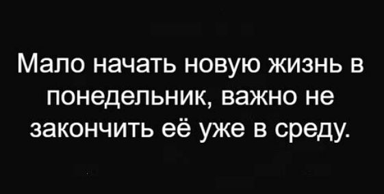 Мало начать новую жизнь в понедельник важно не закончить её уже в среду