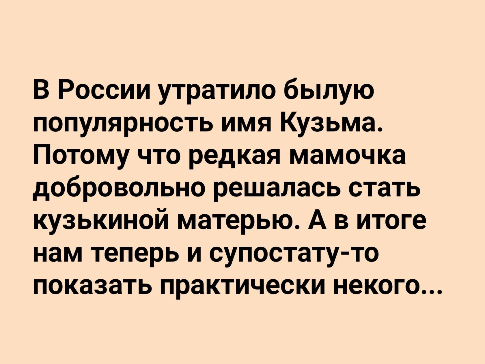 В России утратило былую популярность имя Кузьма Потому что редкая мамочка добровольно решалась стать кузькиной матерью А в итоге нам теперь и супостату то показать практически некого