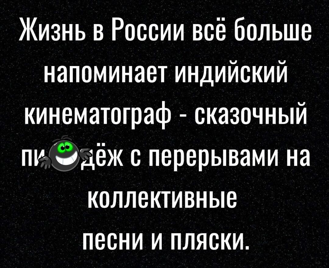 Жизнь в России всё больше напоминает индийский кинематограф сказочный пи _ удёж с перерывами на коллективные песни и пляски