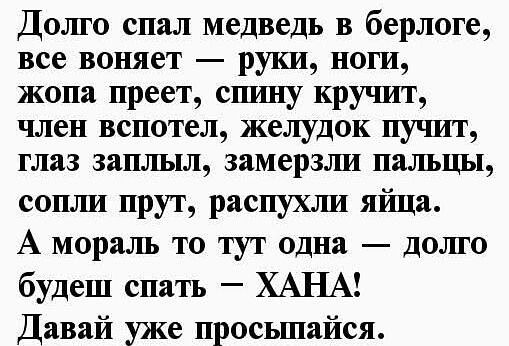 Долго спал медведь в берлоге все воняет руки ноги жопа преет спину кручит член вспотел желудок пучит глаз заплыл замерзли пальцы сопли прут распухли яйца А мораль то тут одна долго будеш спать ХАНА Давай уже просыпайся