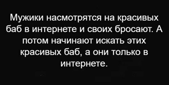 Мужики насмотрятся на красивых баб в интернете и своих бросают А потом начинают искать этих красивых баб а они только в интернете