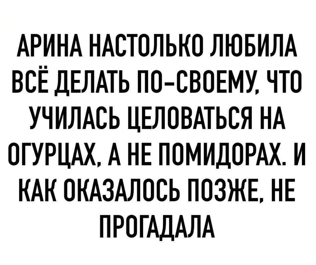 АРИНА НАСТОЛЬКО ЛЮБИЛА ВСЁ ДЕЛАТЬ ПО СВОЕМУ ЧТО УЧИЛАСЬ ЦЕЛОВАТЬСЯ НА ОГУРЦАХ А НЕ ПОМИДОРАХ И КАК ОКАЗАЛОСЬ ПОЗЖЕ НЕ ПРОГАДАЛА