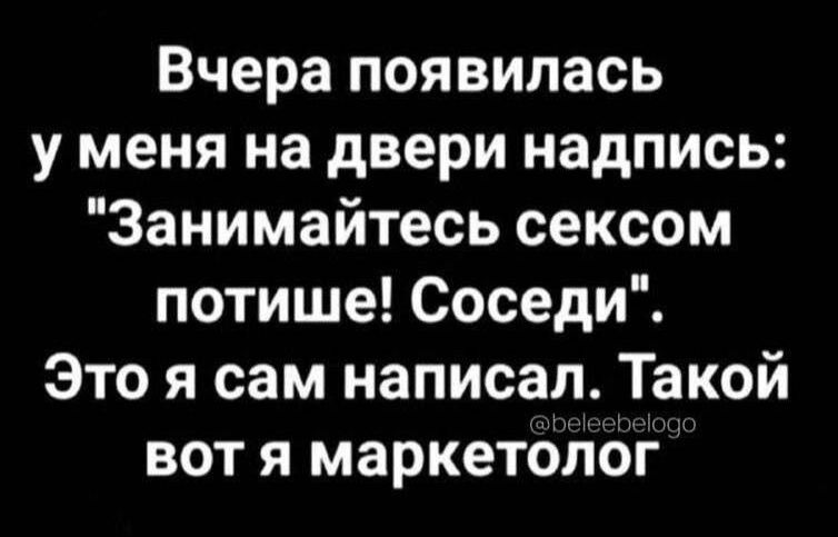 Вчера появилась у меня на двери надпись Занимайтесь сексом потише Соседи Это я сам написал Такой вот я маркетолог