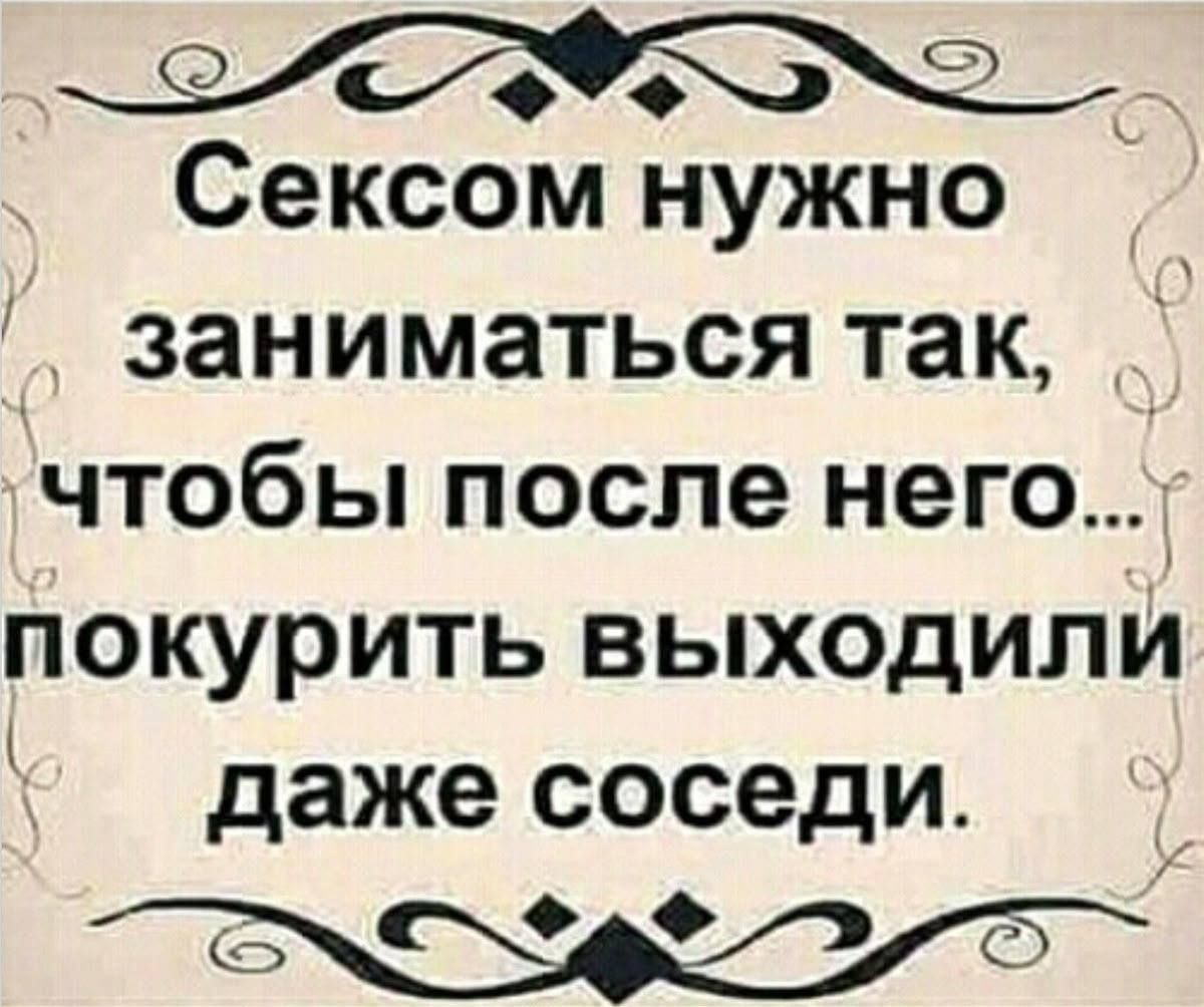 Сексом нужно заниматься так чтобы после него покурить выходили даже соседи