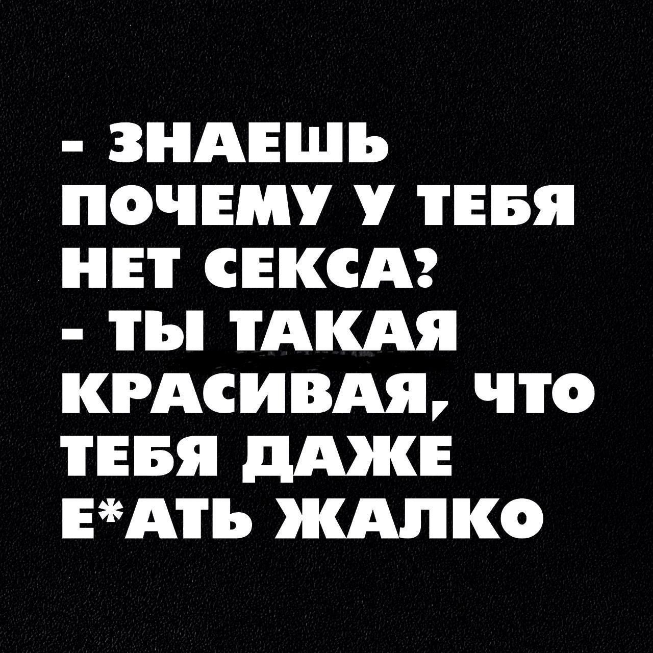 ЗНАЕШЬ ПОЧЕМУ У ТЕБЯ НЕТ СЕКСА ТЫ ТАКАЯ КРАСИВАЯ ЧТо ТЕБЯ ДАЖЕ ЕАТЬ ЖАЛКО