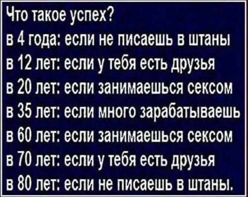 Что такое успех в 4 года если не писаешь в штаны в 12 лет если у тебя есть друзья в 20 лет если занимаешься сексом в 35 лет если много зарабатываешь в 60 лет если занимаешься сексом в ТО лет если у тебя есть друзья в 80 лет если не писаешь в штаны