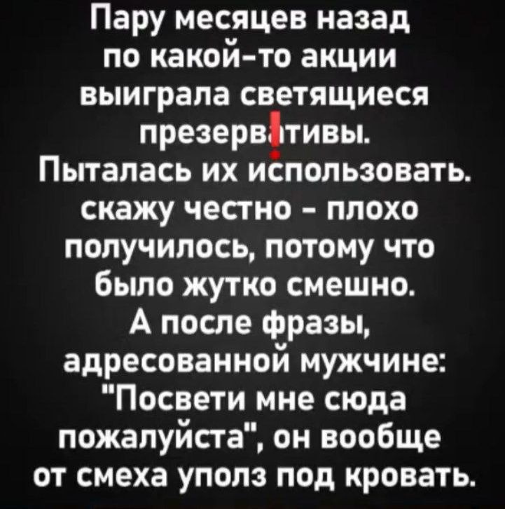 Пару месяцев назад по какой то акции выиграла светящиеся презервативы Пыталась их использовать скажу честно плохо получилось потому что было жутко смешно А после фразы адресованной мужчине Посвети мне сюда пожалуйста он вообще от смеха уполз под кровать