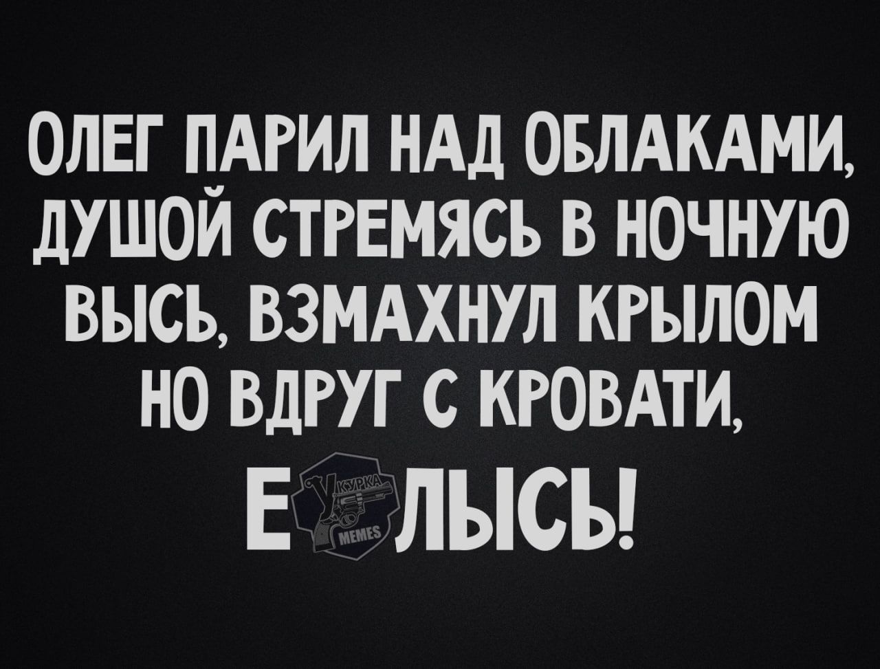 ОЛЕГ ПАРИЛ НАД ОБЛАКАМИ ДУШОЙ СТРЕМЯСЬ В НОЧНУЮ ВЫСЬ ВЗМАХНУЛ КРЫЛОМ НО ВДРУГ С КРОВАТИ Е _ ЛЫСЫ