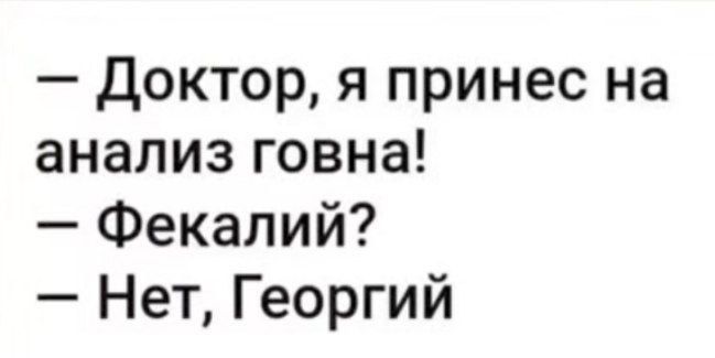 Доктор я принес на анализ говна Фекалий Нет Георгий