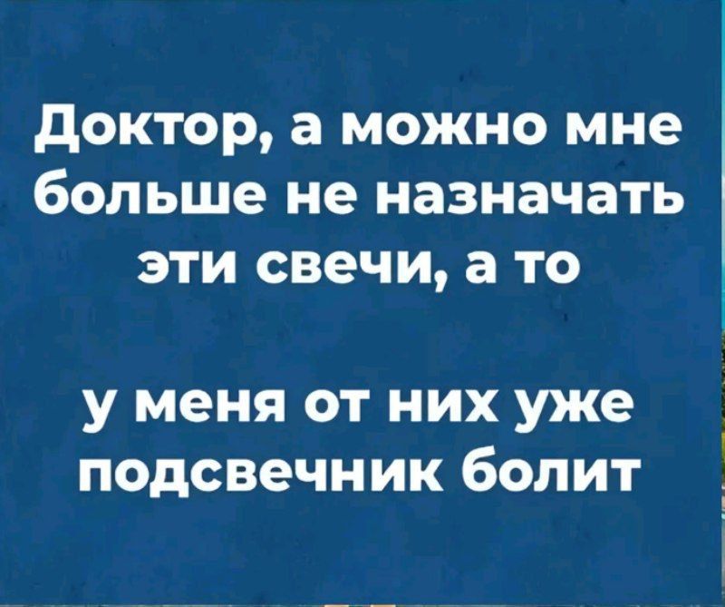 Доктор а можно мне больше не назначать эти свечи а то у меня от них уже подсвечник болит 4