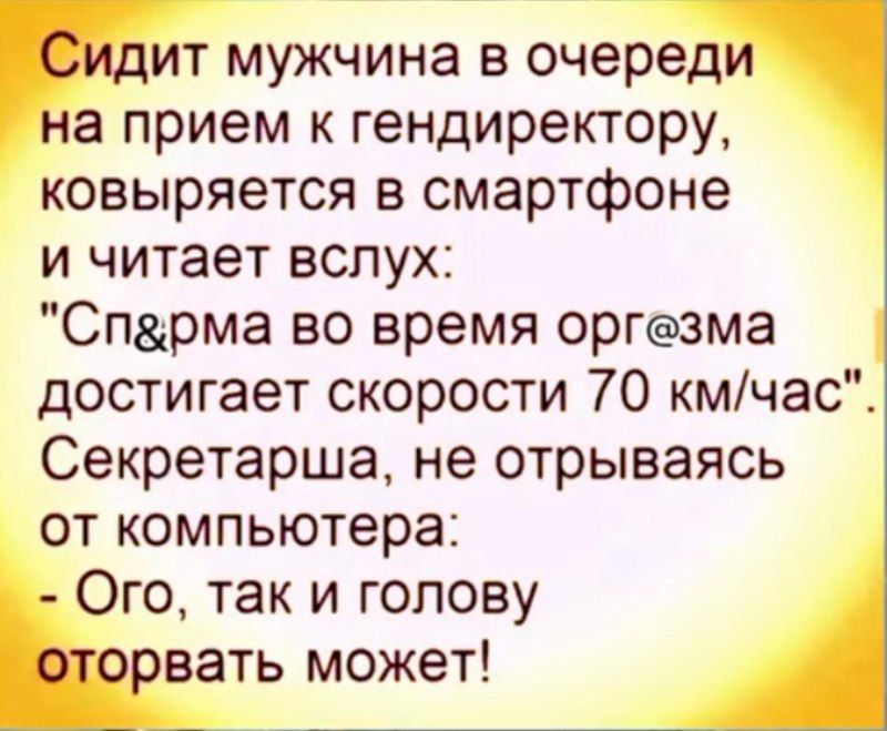 Сидит мужчина в очереди на прием к гендиректору ковыряется в смартфоне и читает вслух Спарма во время оргезма достигает скорости 70 кмчас Секретарша не отрываясь от компьютера Ого так и голову оторвать может