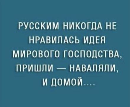 РУССКИМ НИКОГДА НЕ НРАВИЛАСЬ ИДЕЯ МИРОВОГО ГОСПОДСТВА ПРИШЛИ НАВАЛЯЛИ И доМой