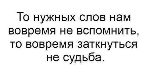 То нужных слов нам вовремя не вспомнить то вовремя заткнуться не судьба