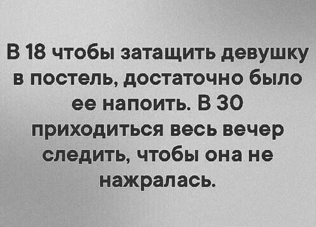 В 18 чтобы затащить девушку в постель достаточно было ее напоить В 30 приходиться весь вечер следить чтобы она не нажралась