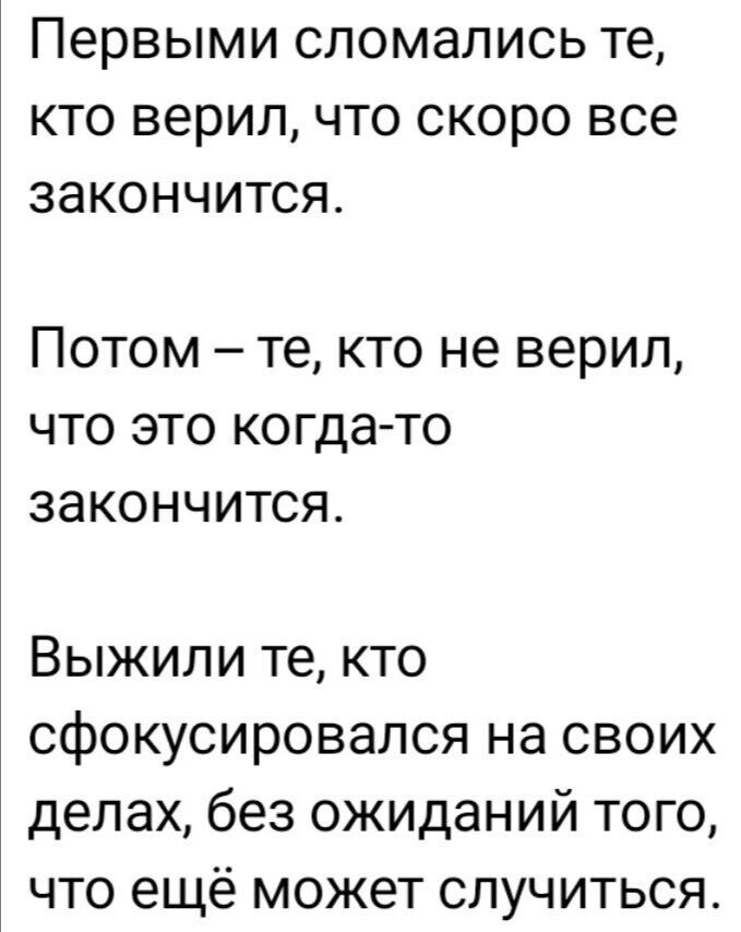 Первыми сломались те кто верил что скоро все закончится Потом те кто не верил что это когда то закончится Выжили те кто сфокусировался на своих делах без ожиданий того что ещё может случиться