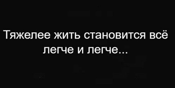 Тяжелее жить становится всё легче и легче