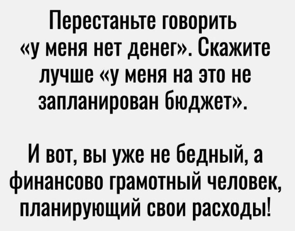 Перестаньте говорить у меня нет денег Скажите лучше у меня на это не запланирован бюджет И вот вы уже не бедный а финансово грамотный человек планирующий свои расходы