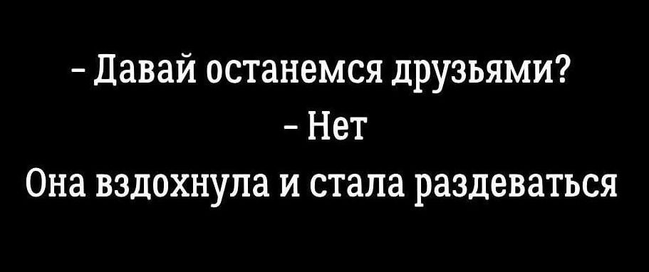 Давай останемся друзьями Нет Она вздохнула и стала раздеваться