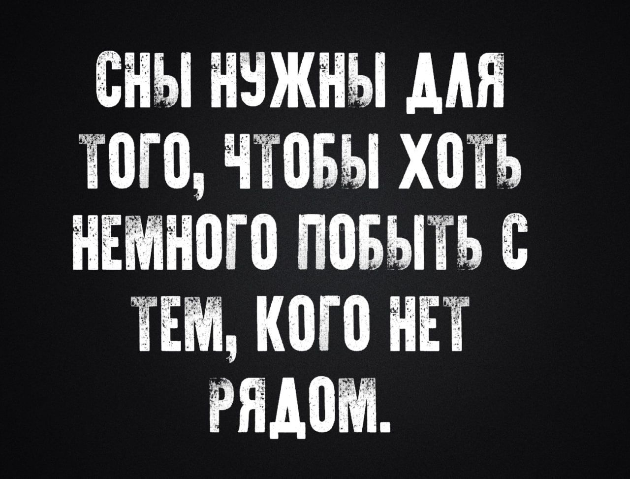 СНЫ НУЖНЫ ДЛЯ ТОГО ЧТОБЫ ХОТЬ НЕМНОГО ПОБЫТЬ С ТЕМ КОГО НЕТ РАДОМ