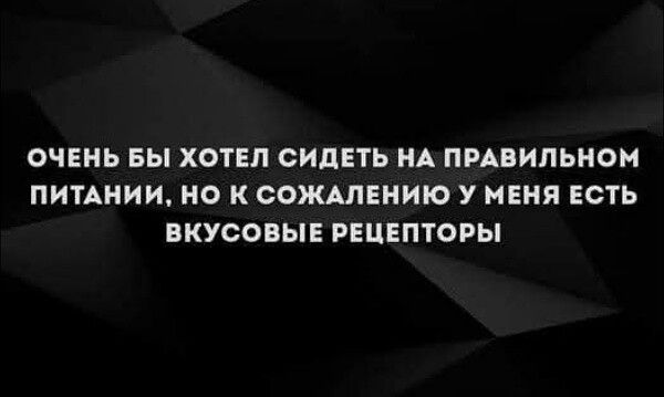 ОЧЕНЬ БЫ ХОТЕЛ СИДЕТЬ НА ПРАВИЛЬНОМ ПИТАНИИ НО К СОЖАЛЕНИЮ У МЕНЯ ЕСТЬ ВКУСОВЫЕ РЕЦЕПТОРЫ