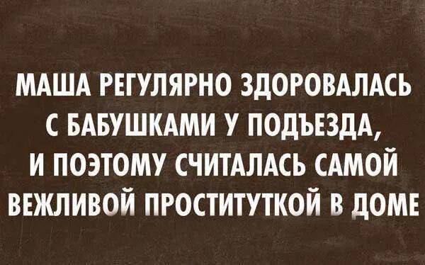 МАША РЕГУЛЯРНО ЗДОРОВАЛАСЬ С БАБУШКАМИ У ПОДЪЕЗДА И ПОЭТОМУ СЧИТАЛАСЬ САМОЙ ВЕЖЛИВОЙ ПРОСТИТУТКОЙ В ДОМЕ