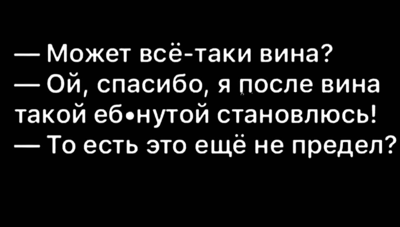 Может всё таки вина ОЙ спасибо я после вина такой ебнутой становлюсь То есть это ещё не предел