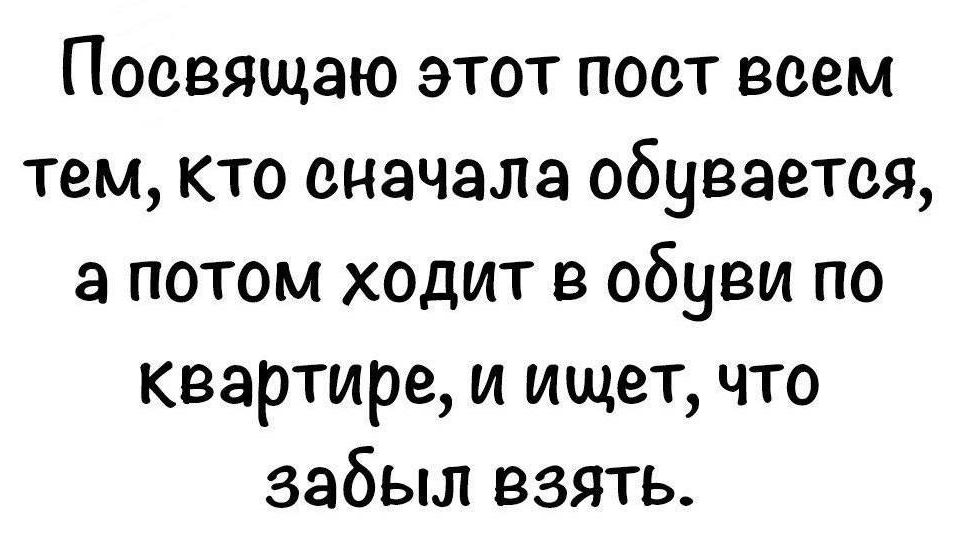 Посвящаю этот пост всем тем кто сначала обувается апотом ходит в обуви по квартире и ищет что забыл взять