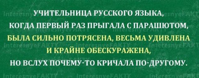 УЧИТЕЛЬНИЦА РУССКОГО ЯЗЫКА КОГДА ПЕРВЫЙ РАЗ ПРЫГАЛА С ПАРАШЮТОМ БЫЛА СИЛЬНО ПОТРЯСЕНА ВЕСЬМА УДИВЛЕНА И КРАЙНЕ ОБЕСКУРАЖЕНА НО ВСЛУХ ПОЧЕМУ ТО КРИЧАЛА ПО ДРУГОМУ