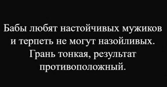 Бабы любят настойчивых мужиков и терпеть не могут назойливых Грань тонкая результат противоположный