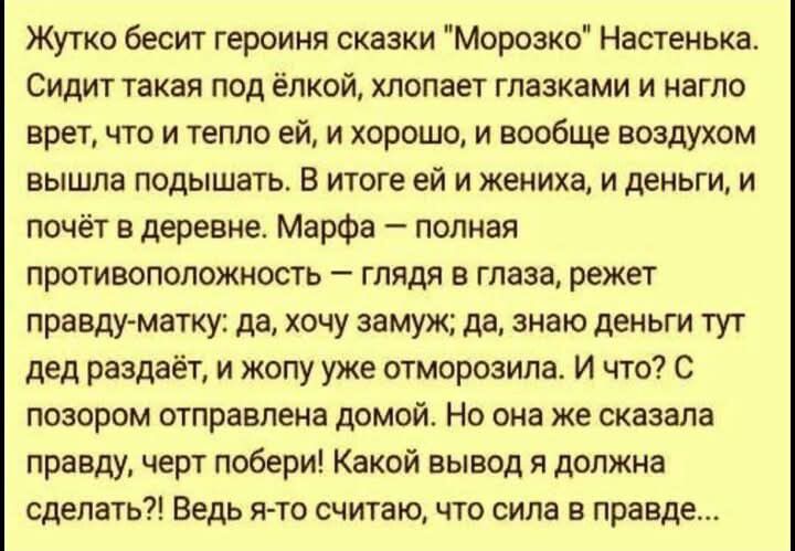 Жутко бесит героиня сказки Морозко Настенька Сидит такая под ёлкой хлопает глазками и нагло врет что и тепло ей и хорошо и вообще воздухом вышла подышать В итоге ей и жениха и деньги и почёт в деревне Марфа полная противоположность глядя в глаза режет правду матку да хочу замуж да знаю деньги тут дед раздаёт и жопу уже отморозила И что С позором от