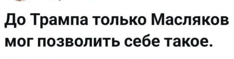 До трампа только масляков мог позволить себе такое.
До трампа только масляков мог позволить себе такое.