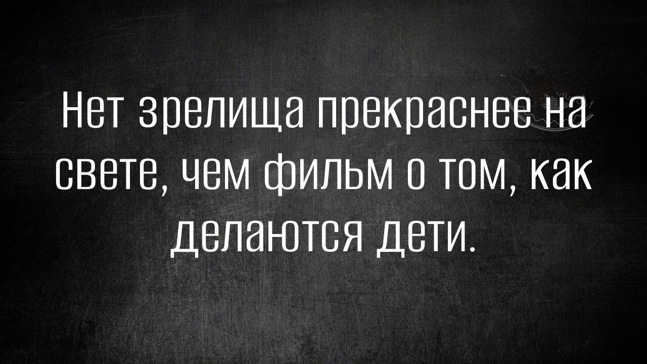 Нет зрелища прекраснее на свете, чем фильм 0 том, как делаются дети.