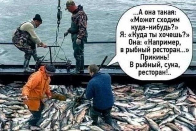 А она такая: «может сходим куданибудь?» я: «куда ты хочешь?»  она: «например, в рыбный ресторан...» прикинь! В рыбный, сука,