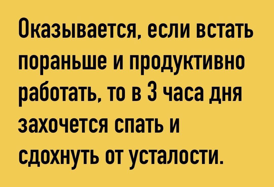 Оказывается, если встать пораньше и продуктивно работать, то в 3 часа дня захочется спать и сдохнуть от усталости.