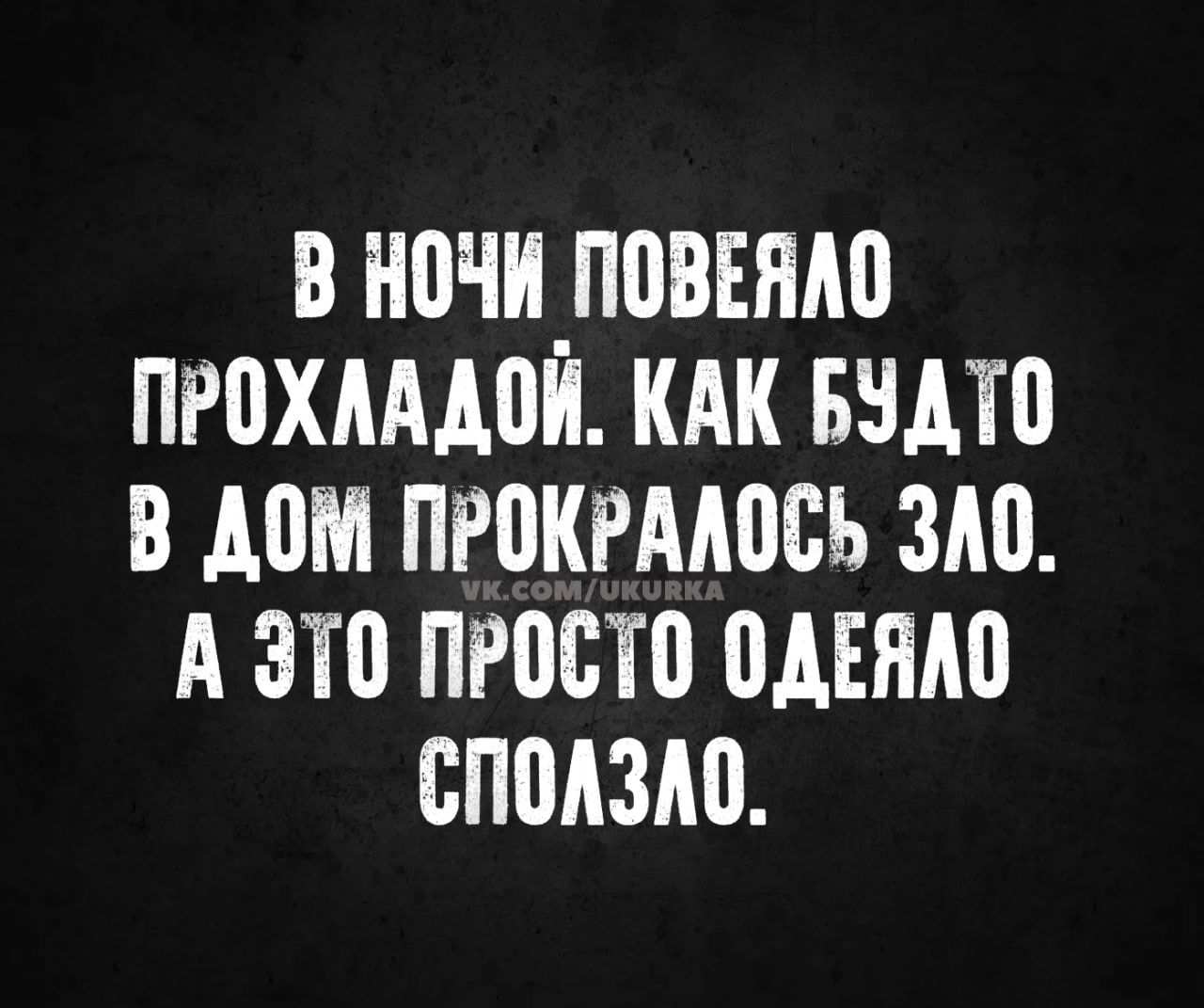 В ночи повеяло прохладой. Как будто в дом прокралось зло. А это просто одеяло сползло.