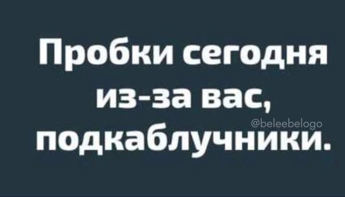 Пробки сегодня из-за вас, подкаблучники.
