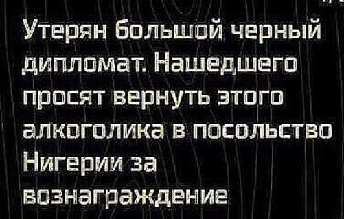 Утерян большой черный дипломат. Нашедшего просят вернуть этого алкоголика в посольство Нигерии за вознаграждение
