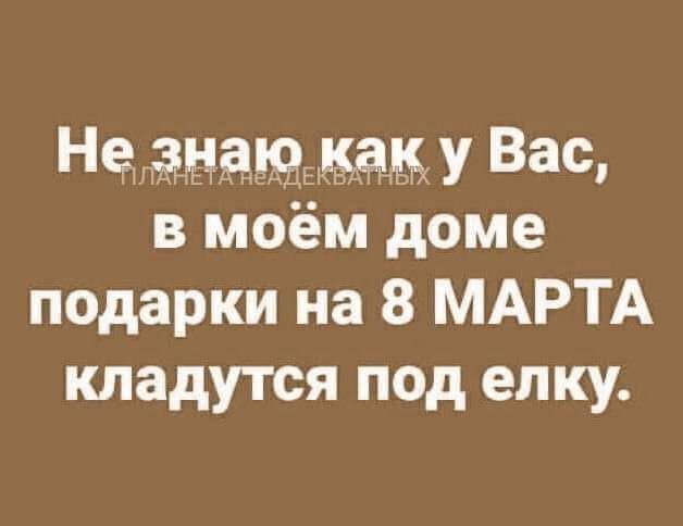 Не знаю как у Вас, в моём доме подарки на 8 МАРТА кладутся под елку.