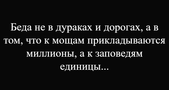 Беда не в дураках и дорогах, а в том, что к мoshам прикладываются миллионы, а к заповедям единицы...