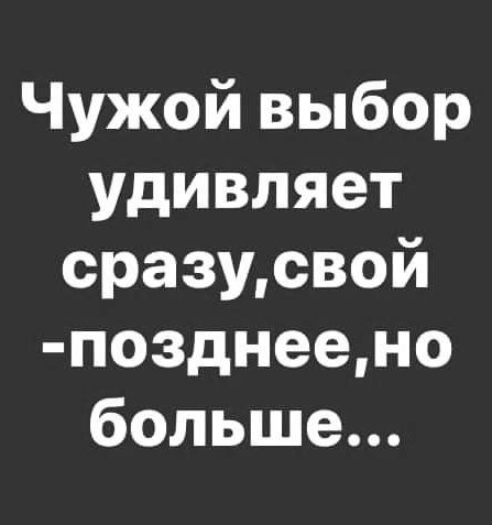 Чужой выбор удивляет сразу, свой - позднее, но больше...