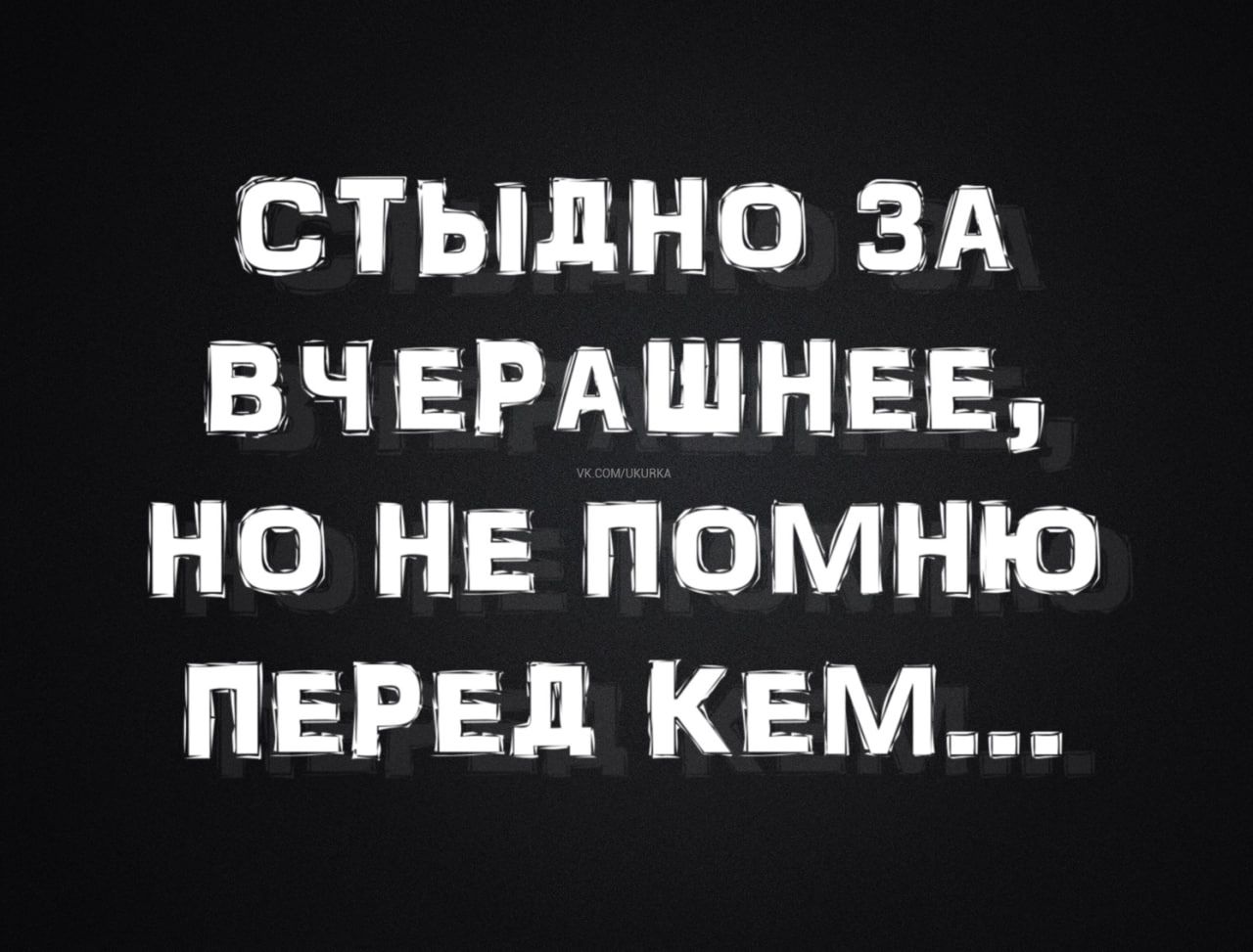 СТЫДНО ЗА ВЧЕРАШНЕЕ, НО НЕ ПОМНЮ ПЕРЕД КЕМ...