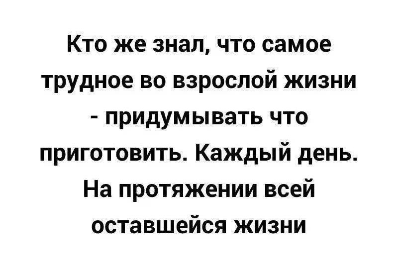 Кто же знал, что самое трудное во взрослой жизни - придумывать что приготовить. Каждый день. На протяжении всей оставшейся жизни.