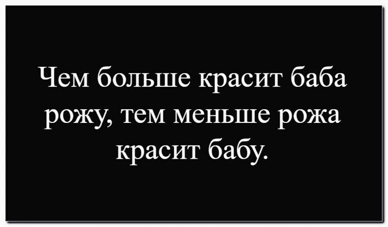 Чем больше красит баба рожу, тем меньше рожа красит бабу.