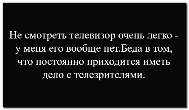 Не смотреть телевизор очень легко - у меня его вообще нет. Беда в том, что постоянно приходится иметь дело с телезрителями.