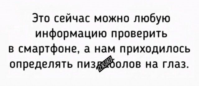 Это сейчас можно любую информацию проверить в смартфоне, а нам приходилось определять пиздоловов на глаз.