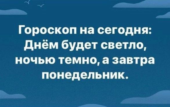 Гороскоп на сегодня: Днём будет светло, ночью темно, а завтра понедельник.