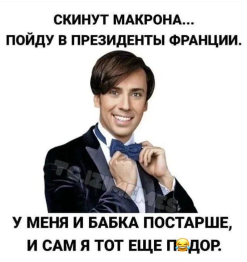 СКИНУТ МАКРОНА... ПОЙДУ В ПРЕЗИДЕНТЫ ФРАНЦИИ.
У МЕНЯ И БАБКА ПОСТАРШЕ, И САМ Я ТОТ ЕЩЕ ПОДОР.