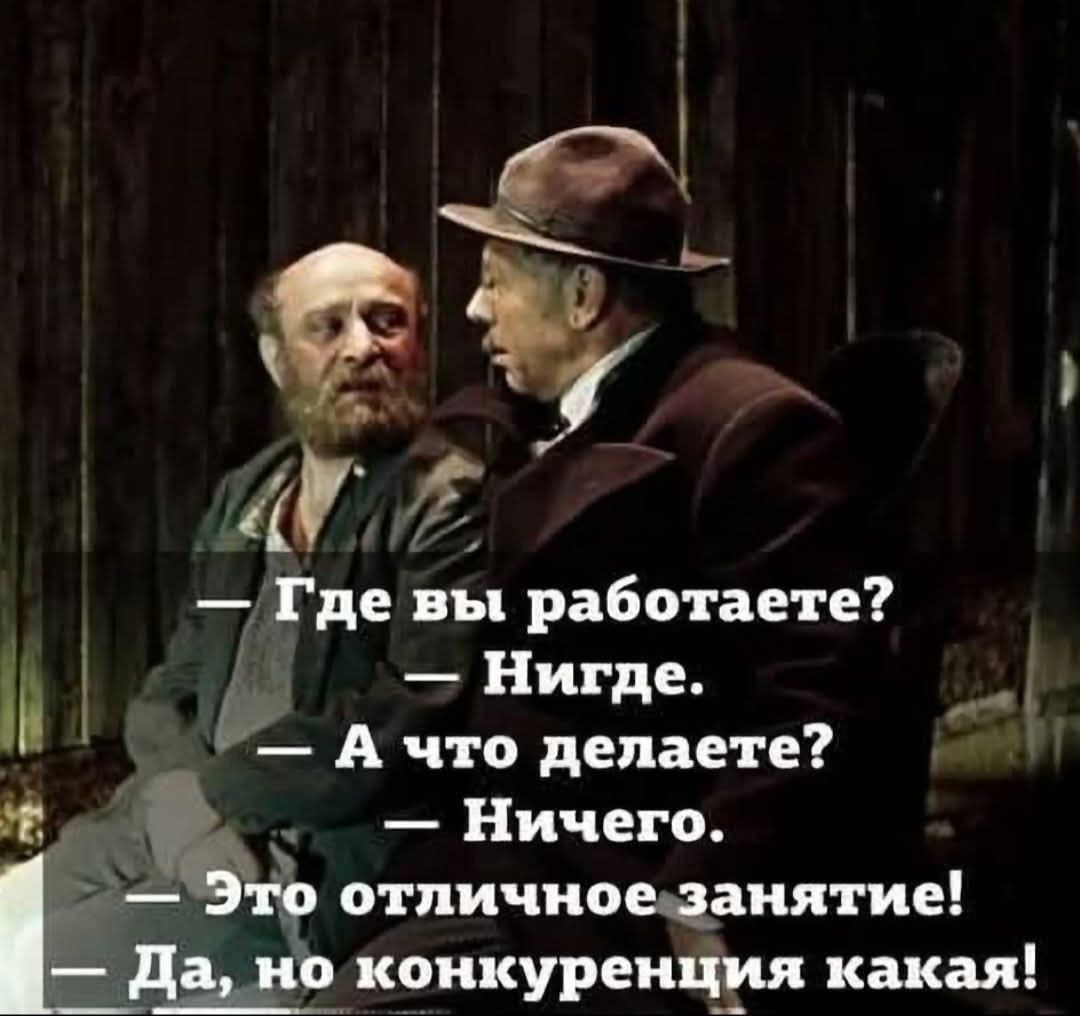 — Где вы работаете? — Нигде. — А что делаете? — Ничего. — Это отличное занятие! — Да, но конкуренция какая!