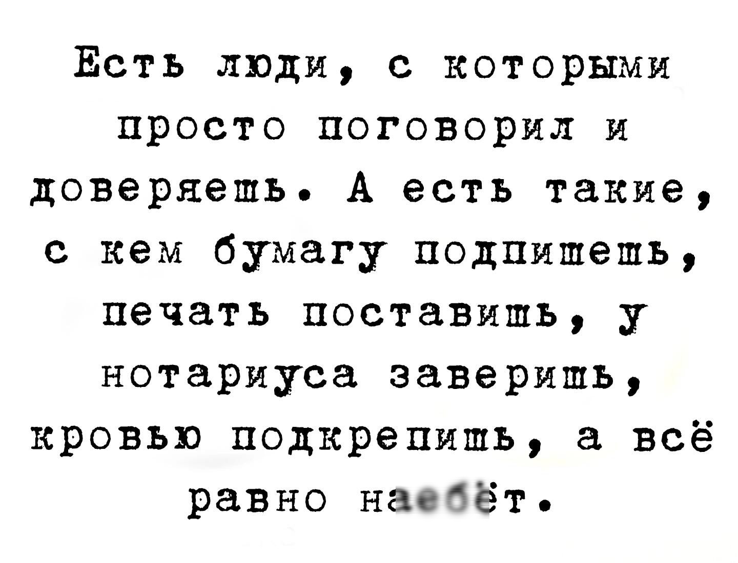 Есть люди, с которыми просто поговорил и доверяешь. А есть такие, с кем бумагу подпишешь, печать поставишь, у нотариуса заверишь, кровью подкорпишь, а всё равно наебёт.